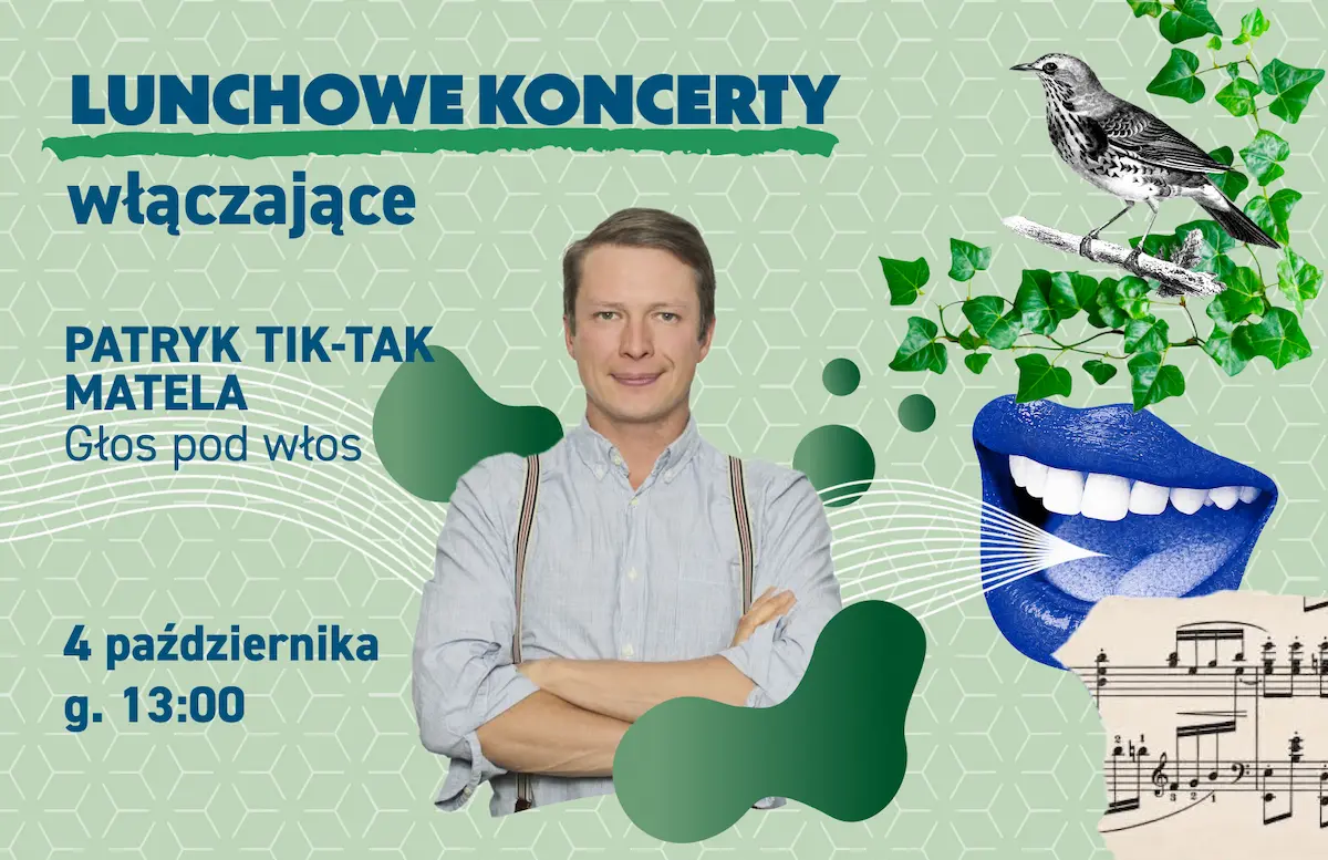 Plakat wydarzenia „Lunchowe Koncerty włączające” na jasnozielonym tle. Po lewej stronie znajdują się granatowe napisy: „LUNCHOWE KONCERTY włączające”, poniżej nazwisko artysty i tytuł: „PATRYK TIK-TAK MATELA – Głos pod włos”, a na dole data i godzina: „4 października g. 13:00”. W centrum widnieje zdjęcie uśmiechniętego mężczyzny ze skrzyżowanymi rękami, w koszuli i szelkach. Po prawej stronie umieszczono graficzny kolaż: niebieskie otwarte usta z widocznymi zębami, ptaka siedzącego na gałązce wśród zielonych liści oraz fragment zapisu nutowego w prawym dolnym rogu. Od ust w stronę mężczyzny rozchodzą się jasne linie przypominające fale dźwiękowe.
